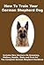 How To Train Your German Shepherd Dog: Includes Training, Grooming, Health, diets and dog First Aid
