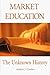 Market Education: The Unknown History (Studies in Social Philosophy and Policy, 21)