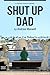 Shut Up Dad: A Guide to Life and Other Important Things