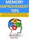 Memory Improvement Tips: Simple Tricks to Help You Increase Your Memory, Reduce Brain Farts, and Improve Your Mental Health Memory Improvement Tips: Simple Tricks to Help You Increase Your Memory, Reduce Brain Farts, and Improve Your Mental Health
