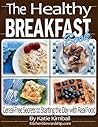 The Healthy Breakfast Book: Cereal-Free Secrets to Starting the Day with Real Food