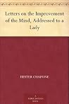 Letters on the Improvement of the Mind, Addressed to a Lady Letters on the Improvement of the Mind, Addressed to a Lady