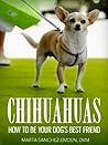 Chihuahuas: How to Be Your Dog's Best Friend: From advice for the new owner, to tips on training, grooming, common health concerns and more. (101 Publishing: Pets Series)