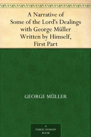 A Narrative of Some of the Lord's Dealings with George Müller Written by Himself, First Part