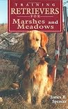 Training Retrievers for the Marshes and Meadows Training Retrievers for the Marshes and Meadows