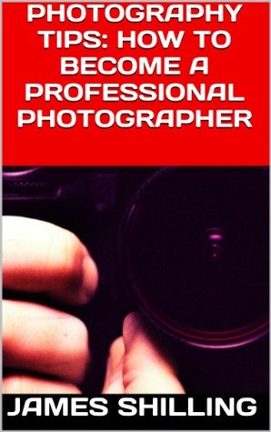 Photography Tips: How to Become a Professional Photographer (Kindle Edition)