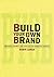 Build Your Own Brand: Strategies, Prompts and Exercises for Marketing Yourself