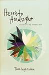 Here's to Hindsight: Letters to My Former Self Here's to Hindsight: Letters to My Former Self