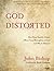 God Distorted: How Your Earthly Father Affects Your Perception of God and Why It Matters