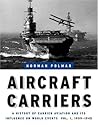Aircraft Carriers: A History of Carrier Aviation and Its Influence on World Events, Volume I: 1909-1945 Aircraft Carriers: A History of Carrier Aviation and Its Influence on World Events, Volume I: 1909-1945