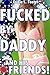 Fucked By Daddy... And His Friends! by Erika L. Foster