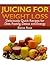 Juicing for Weight Loss: Deliciously Quick Recipes for Diet, Fasting, Detox and Energy