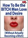 How To Become The Bitch Men Love And Desire (Without Actually Becoming A Bitch)