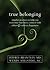 True Belonging: Mindful Practices to Help You Overcome Loneliness, Connect with Others, and Cultivate Happiness