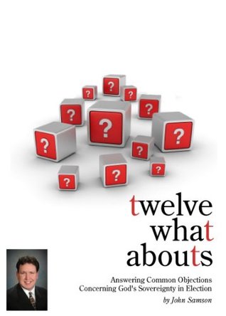 Twelve What Abouts: Answering Common Objections Concerning God's Sovereignty in Election (Kindle Edition)