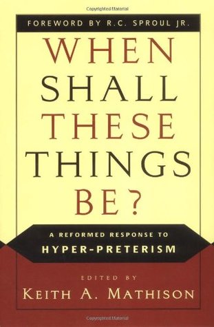 When Shall These Things Be?: A Reformed Response to Hyper-Preterism (Paperback)