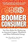 Boomer Consumer: Ten New Rules for Marketing to America s Largest, Wealthiest and Most Influential Group Boomer Consumer: Ten New Rules for Marketing to America s Largest, Wealthiest and Most Influential Group