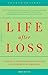 Life After Loss: A Practical Guide To Renewing Your Life After Experiencing Major Loss