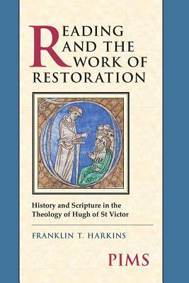 Reading and the Work of Restoration: History and Scripture in the Theology of Hugh of St Victor (Mediaeval Law and Theology ( Studies and Texts 167))