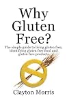 Why Gluten Free? The simple guide to living gluten free, identifying gluten free food and gluten free products