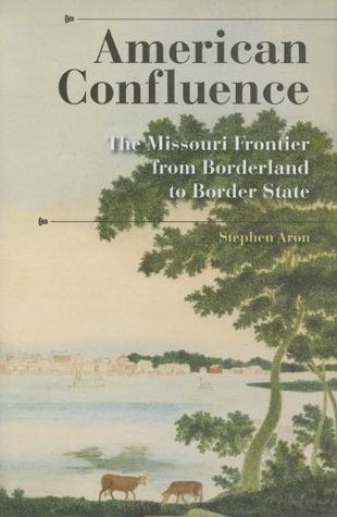 American Confluence: The Missouri Frontier from Borderland to Border State (History of the Trans-Appalachian Frontier)