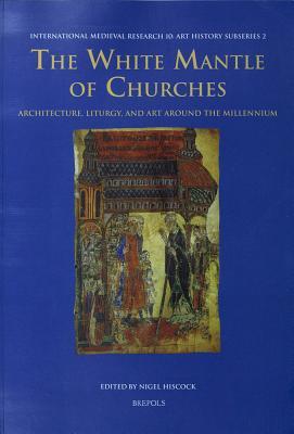 The White Mantle of Churches: Architecture, Liturgy, and Art Around the Millennium (International Medieval Research, 10)