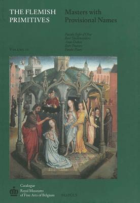 The Flemish Primitives IV: Masters with Provisional Names (Catalogue of Early Netherlandish Painting Royal Museums of Fine Arts of Belgium, 4)