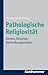 Pathologische Religiositat: Genese, Beispiele, Behandlungsansatze (German Edition)