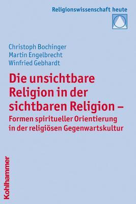 Die Unsichtbare Religion in Der Sichtbaren Religion: Formen Spiritueller Orientierung in Der Religiosen Gegenwartskultur (Religionswissenschaft Heute) (German Edition)