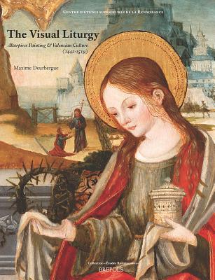 The Visual Liturgy: Altarpiece Painting and Valencian Culture 1442-1519 (Etudes Renaissantes)