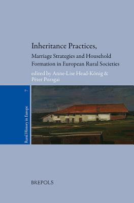Inheritance Practices, Marriage Strategies and Household Formation in European Rural Societies (Rural History in Europe, 7)