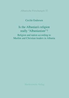 Is the Albanian's religion really 'Albanianism'?: Religion and nation according to Muslim and Christian leaders in Albania (Albanische Forschungen)