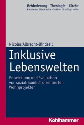 Inklusive Lebenswelten: Entwicklung und Evaluation von sozialräumlich orientierten Wohnprojekten (Behinderung - Theologie - Kirche) (German Edition)