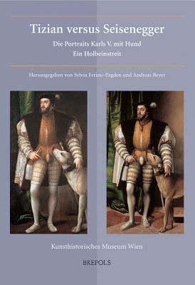 Tizian Versus Seisenegger: Die Portraits Karls V. Mit Hund. Ein Holbeinstreit (Museums at the Crossroads)