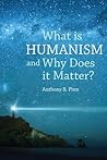 What is Humanism and Why Does it Matter? by Anthony B. Pinn