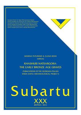 Khashuri Natsargora - The Early Bronze Age Graves: Publications of the Georgian-Italian Shida Kartli Archaeological Project I (Subartu, 30)