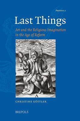 Last Things: Art and the Religious Imagination in the Age of Reform (Proteus: Studies in Early Modern Identity Formation, 2)