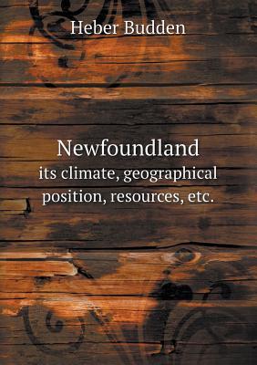 Newfoundland its climate, geographical position, resources, etc.