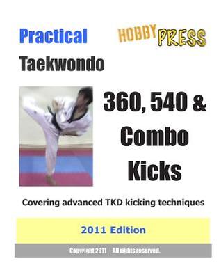 Practical Taekwondo 360, 540 & Combo Kicks: Covering advanced TKD kicking techniques 2011 Edition