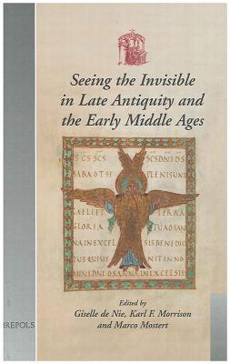 Seeing the Invisible in Late Antiquity and the Early Middle Ages: Papers from Verbal and Pictorial Imaging: Representing and Accessing Experience of ... 2003) (Utrecht Studies in Medieval Literacy)