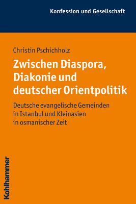 Zwischen Diaspora, Diakonie Und Deutscher Orientpolitik: Deutsche Evangelische Gemeinden in Istanbul Und Kleinasien in Osmanischer Zeit (Konfession Und Gesellschaft) (German Edition)