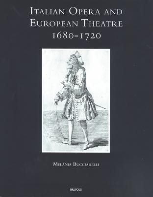 Italian Opera and European Theatre, 1680-1720: Plots, Performers, Dramaturgies (Speculum Musicae)