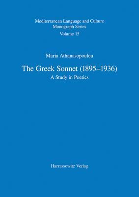 The Greek Sonnet (1895-1936): A Study in Poetics (Mediterranean Language and Culture Monograph Series)