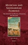 Medicean and Savonarolan Florence: The Interplay of Politics, Humanism, and Religion Medicean and Savonarolan Florence: The Interplay of Politics, Humanism, and Religion