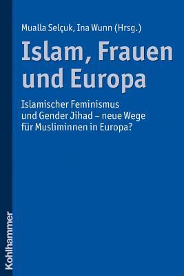 Islam, Frauen Und Europa: Islamischer Feminismus Und Gender Jihad - Neue Wege Fur Musliminnen in Europa (German Edition)