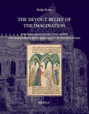 'The Devout Belief of the Imagination': The Paris 'Meditationes Vitae Christi' and Female Franciscan Spirituality in Trecento Italy (Disciplina Monastica)
