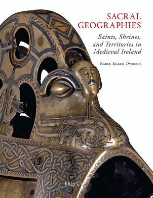 Sacral Geographies: Saints, Shrines and Territory in Medieval Ireland (Studies in the Visual Cultures of the Middle Ages)