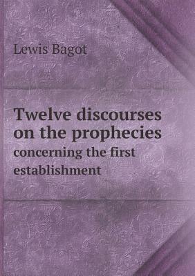 Twelve discourses on the prophecies concerning the first establishment