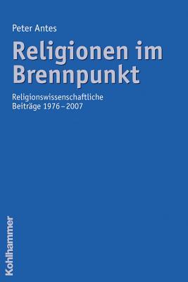 Religionen Im Brennpunkt: Religionswissenschaftliche Beitrage 1976-2007 (German Edition)