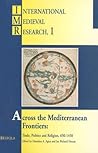 Across the Mediterranean Frontiers: Trade, Politics and Religion, 650-1450 (Monumenta Palaeographica Medii Aevi)